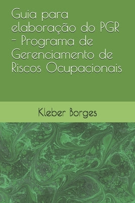 Guia para elaboração do PGR - Programa de Gerenciamento de Riscos Ocupacionais by Borges, Kleber L&#250;cio