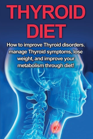 Thyroid Diet: How to Improve Thyroid Disorders, Manage Thyroid Symptoms, Lose Weight, and Improve Your Metabolism through Diet! by Welti, Samantha