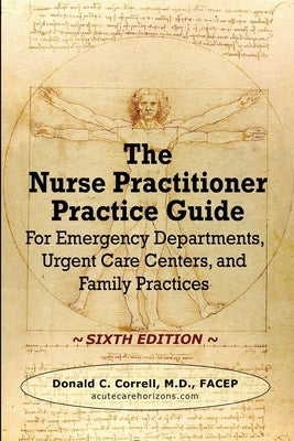 The Nurse Practitioner Practice Guide - SIXTH EDITION: For Emergency Departments, Urgent Care Centers, and Family Practices by Correll, Donald