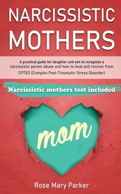 Narcissistic Mothers: A Practical Guide for Daughter and Son to Recognize a Narcissistic Parent Abuse and How to Heal and Recover from Cptsd by Parker, Rose Mary