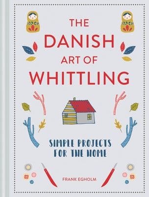 The Danish Art of Whittling: Simple Projects for the Home by Egholm, Frank