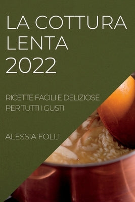 La Cottura Lenta 2022: Ricette Facili E Deliziose Per Tutti I Gusti by Folli, Alessia