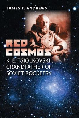 Red Cosmos: K. E. Tsiolkovskii, Grandfather of Soviet Rocketry by Andrews, James T.