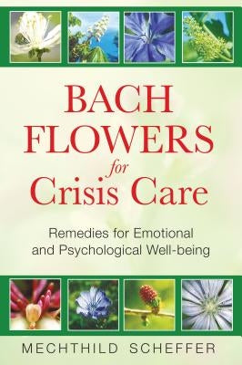 Bach Flowers for Crisis Care: Remedies for Emotional and Psychological Well-Being by Scheffer, Mechthild