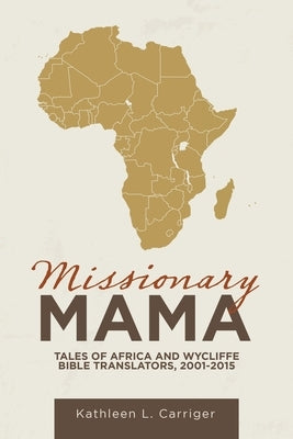 Missionary Mama: Tales of Africa and Wycliffe Bible Translators, 2001-2015 by Carriger, Kathleen L.