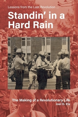 Standin' in a Hard Rain, The Making of a Revolutionary Life: Lessons from the Last Revolution ... by Eis, Joel D.