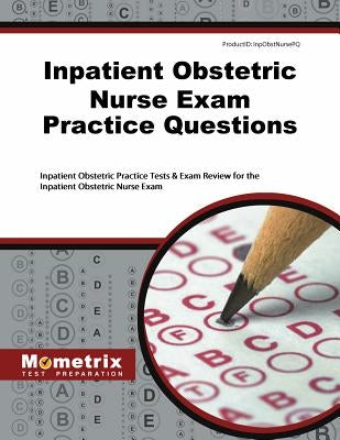 Inpatient Obstetric Nurse Exam Practice Questions: Inpatient Obstetric Practice Tests & Exam Review for the Inpatient Obstetric Nurse Exam by Inpatient, Obstetric Exam Secrets Test P