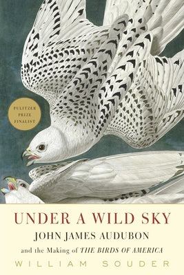 Under a Wild Sky: John James Audubon and the Making of the Birds of America by Souder, William