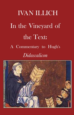 In the Vineyard of the Text: A Commentary to Hugh's Didascalicon by Illich, Ivan