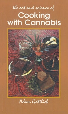 Cooking with Cannabis: The Most Effective Methods of Preparing Food and Drink with Marijuana, Hashish, and Hash Oil Third E by Gottlieb, Adam