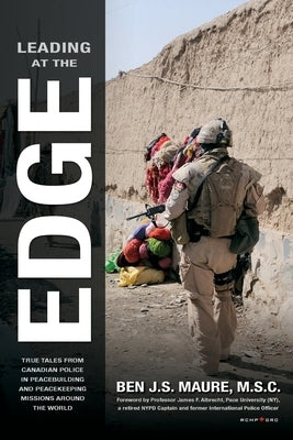 Leading at the Edge: True Tales from Canadian Police in Peacebuilding and Peacekeeping Missions Around the World by Maure, Ben J. S.