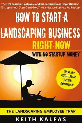 How to Start a Landscaping Business: RIGHT NOW With NO Startup Money by Kalfas, Keith