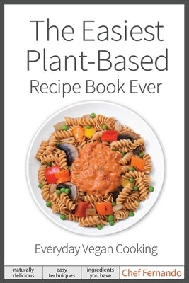 The Easiest Plant-Based Recipe Book Ever. For Everyday Vegan Cooking. by Fernando, Peralta C.