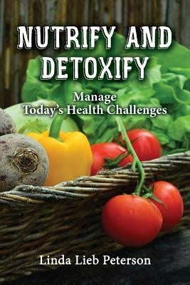 Nutrify and Detoxify: Manage Today's Health Challenges by Peterson, Linda Lieb