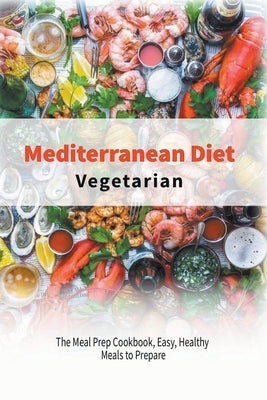 Vegetarian Mediterranean Diet: The Meal Prep Cookbook, Easy, Healthy Meals to Prepare by Kitchen, Healthy