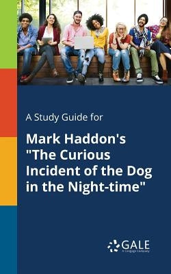 A Study Guide for Mark Haddon's The Curious Incident of the Dog in the Night-time by Gale, Cengage Learning