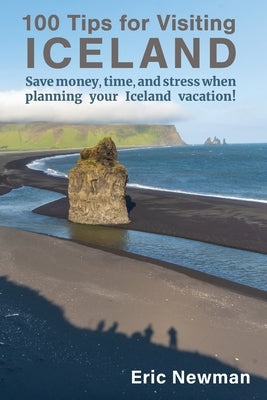 100 Tips for Visiting Iceland: Save Money, Time, and Stress When Planning Your Iceland Vacation! by Newman, Eric