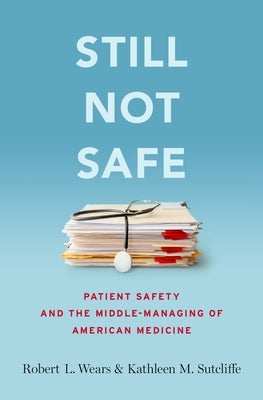 Still Not Safe: Patient Safety and the Middle-Managing of American Medicine by Wears, Robert