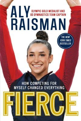 Fierce: How Competing for Myself Changed Everything by Raisman, Aly