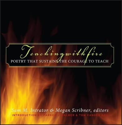 Teaching with Fire: Poetry That Sustains the Courage to Teach by Intrator, Sam M.