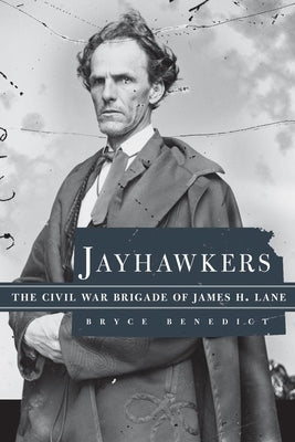 Jayhawkers: The Civil War Brigade of James Henry Lane by Benedict, Bryce