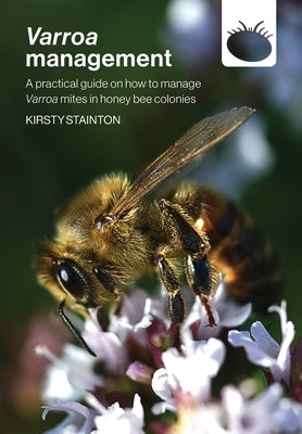 Varroa management: a practical guide on how to manage Varroa mites in honey bee colonies by Stainton, Kirsty