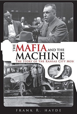 The Mafia and the Machine: The Story of the Kansas City Mob by Hayde, Frank