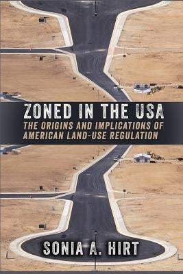 Zoned in the USA: The Origins and Implications of American Land-Use Regulation by Hirt, Sonia A.