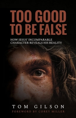 Too Good to Be False: How Jesus' Incomparable Character Reveals His Reality by Gilson, Tom