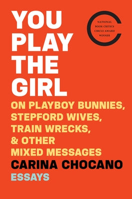 You Play the Girl: On Playboy Bunnies, Stepford Wives, Train Wrecks, & Other Mixed Messages by Chocano, Carina