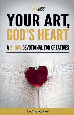 Your Art, God's Heart: A 21 Day Devotional for Creatives by Paul, Allen C.