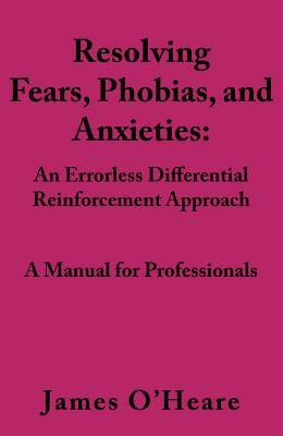 Resolving, Fears, Phobias, and Anxieties: A Manual for Professionals by O'Heare, James