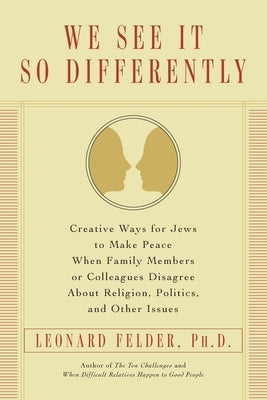 We See It So Differently: Creative Ways for Jews to Make Peace When Family Members or Colleagues Disagree About Religion, Politics, and Other Is by Felder, Leonard
