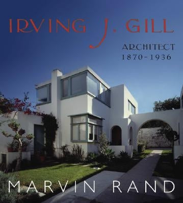 Irving J. Gill: Architect 1870-1936 by Rand, Marvin