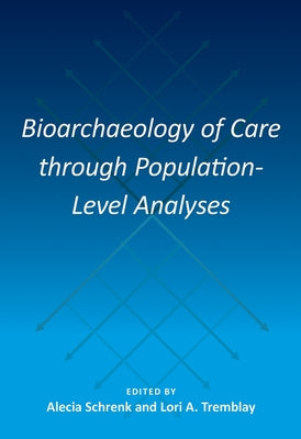 Bioarchaeology of Care Through Population-Level Analyses by Schrenk, Alecia