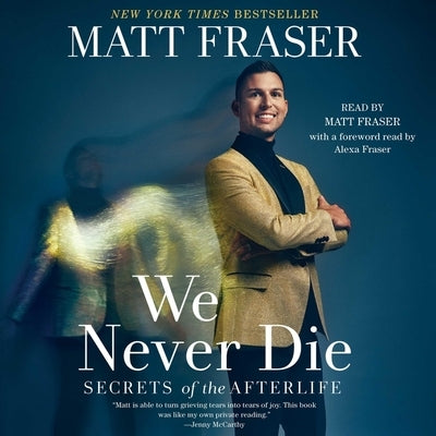 We Never Die: Secrets of the Afterlife by Fraser, Matt