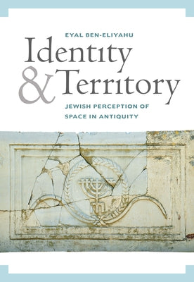 Identity and Territory: Jewish Perceptions of Space in Antiquity by Ben-Eliyahu, Eyal