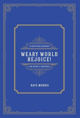 Weary World Rejoice!: 25 Devotional Readings for Advent & Christmas by Morris, Nate