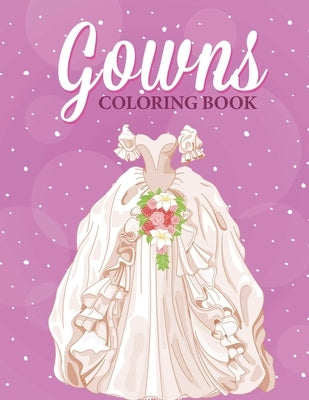 Gowns Coloring Book: An Adult Coloring Pages with Beautiful and Relaxing Gowns and Weddings Dresses - Gown Gifts for Women. by Press, Kelily