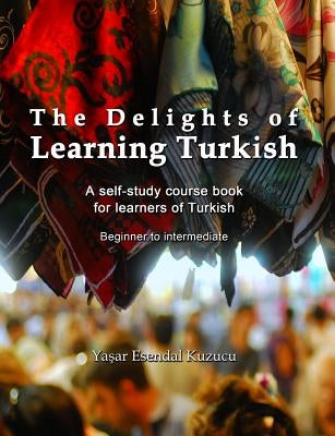 The Delights of Learning Turkish: A self-study course book for learners of Turkish by Kuzucu, Yasar Esendal