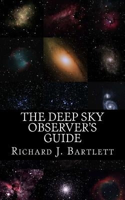 The Deep Sky Observer's Guide: Astronomical Observing Lists Detailing Over 1,300 Night Sky Objects for Binoculars and Small Telescopes by Bartlett, Richard J.