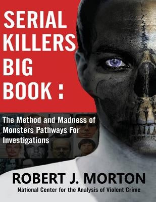 Serial Killers Big Book: The Method and Madness of Monsters Pathways For Investigations by Morton, Robert J.