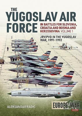 The Yugoslav Air Force in the Battles for Slovenia Croatia and Bosnia & Herzegovina 1991-1992: Volume 1 - Jrvipvo in Yugoslav War, 1991-1992 by Radic, Aleksandar