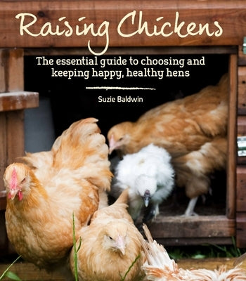 Raising Chickens: The Essential Guide to Choosing and Keeping Happy, Healthy Hens by Baldwin, Suzie