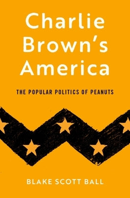 Charlie Brown's America: The Popular Politics of Peanuts by Ball, Blake Scott