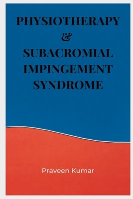 Physiotherapy & Subacromial Impingement Syndrome by Kumar, Praveen