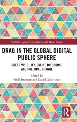 Drag in the Global Digital Public Sphere: Queer Visibility, Online Discourse and Political Change by Brennan, Niall