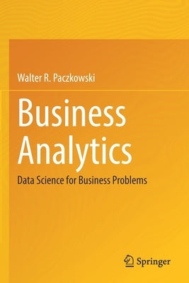 Business Analytics: Data Science for Business Problems by Paczkowski, Walter R.