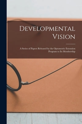 Developmental Vision: A Series of Papers Released by the Optometric Extension Program to Its Membership by Anonymous