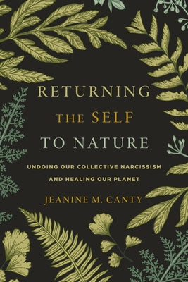Returning the Self to Nature: Undoing Our Collective Narcissism and Healing Our Planet by Canty, Jeanine M.